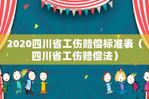2020四川省工傷賠償標準表（四川省工傷賠償法）