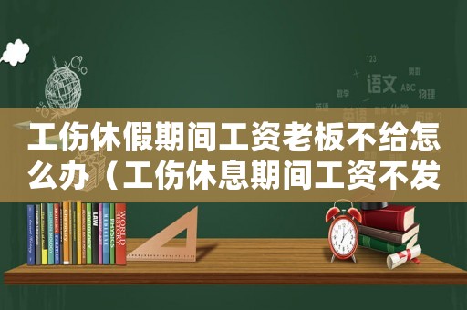 工傷休假期間工資老板不給怎么辦（工傷休息期間工資不發可以辭工嗎）