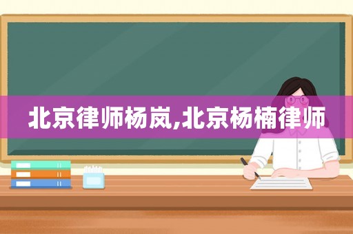 北京律師楊嵐,北京楊楠律師