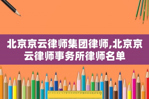 北京京云律師集團律師,北京京云律師事務所律師名單