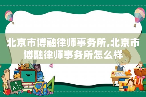 北京市博融律師事務所,北京市博融律師事務所怎么樣
