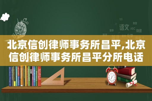 北京信創律師事務所昌平,北京信創律師事務所昌平分所電話