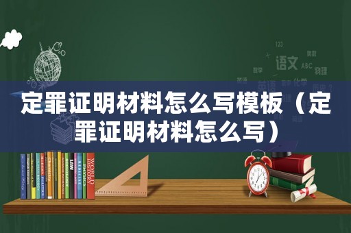定罪證明材料怎么寫模板（定罪證明材料怎么寫）