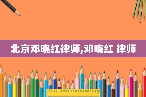 北京鄧曉紅律師,鄧曉紅 律師