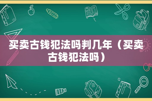 買賣古錢犯法嗎判幾年（買賣古錢犯法嗎）