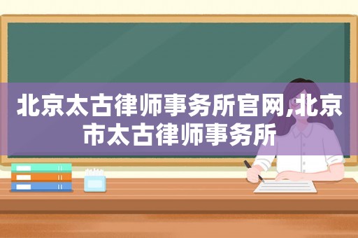 北京太古律師事務所官網,北京市太古律師事務所