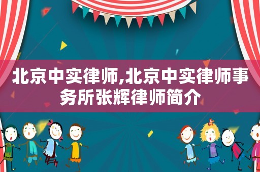 北京中實律師,北京中實律師事務所張輝律師簡介
