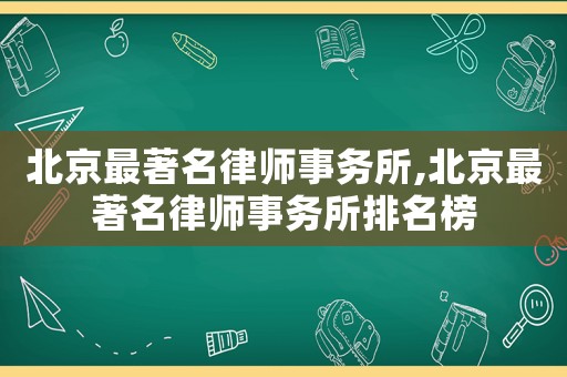 北京最著名律師事務所,北京最著名律師事務所排名榜