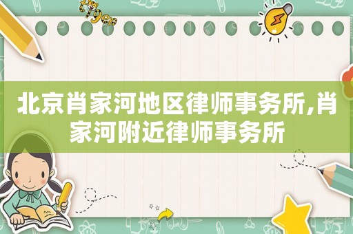 北京肖家河地區(qū)律師事務(wù)所,肖家河附近律師事務(wù)所
