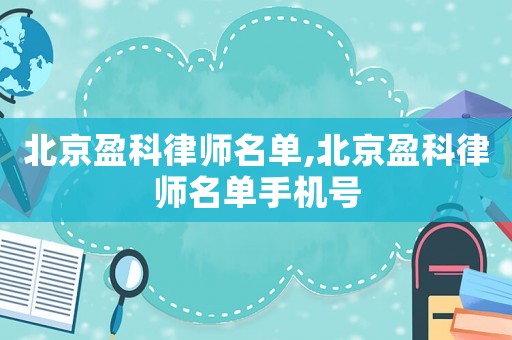 北京盈科律師名單,北京盈科律師名單手機號