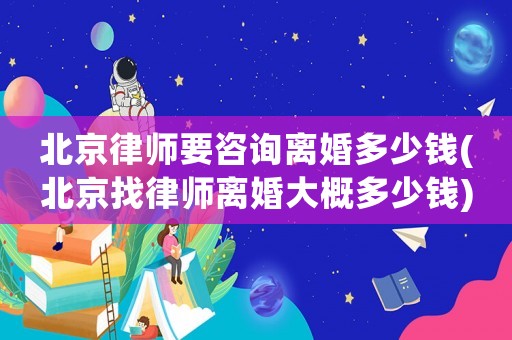 北京律師要咨詢離婚多少錢(北京找律師離婚大概多少錢)