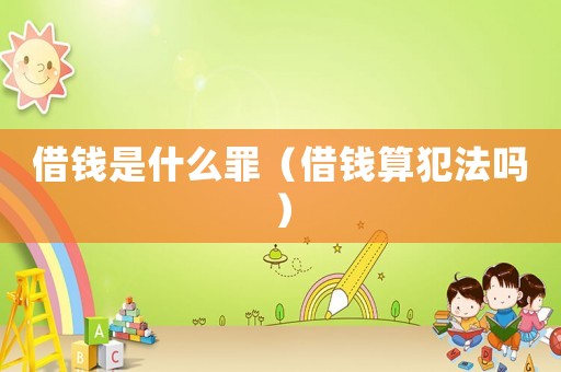 借錢是什么罪（借錢算犯法嗎）