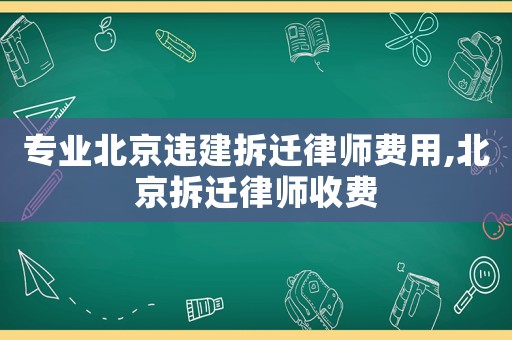 專業北京違建拆遷律師費用,北京拆遷律師收費