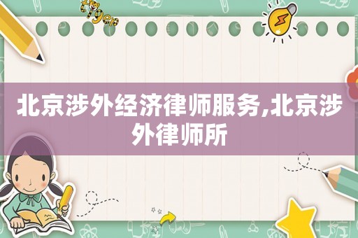 北京涉外經(jīng)濟(jì)律師服務(wù),北京涉外律師所