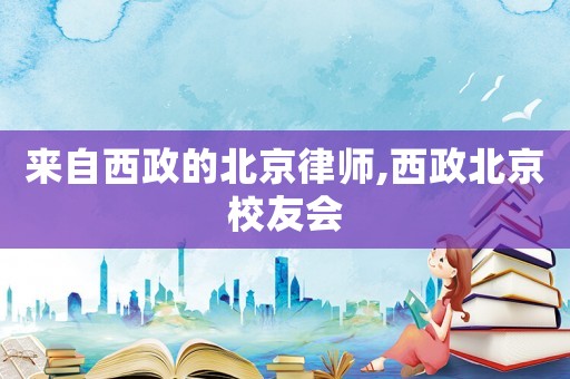 來(lái)自西政的北京律師,西政北京校友會(huì)