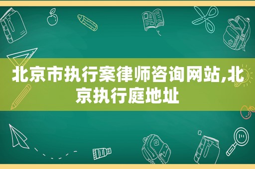 北京市執行案律師咨詢網站,北京執行庭地址