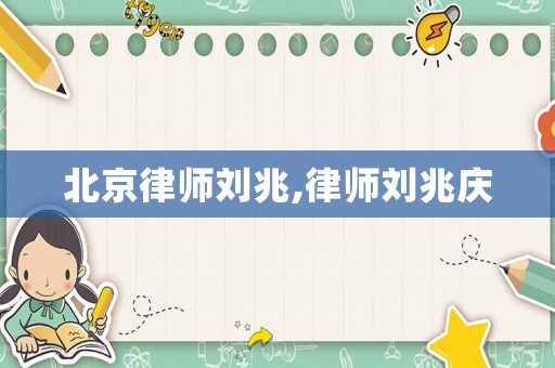 北京律師劉兆,律師劉兆慶