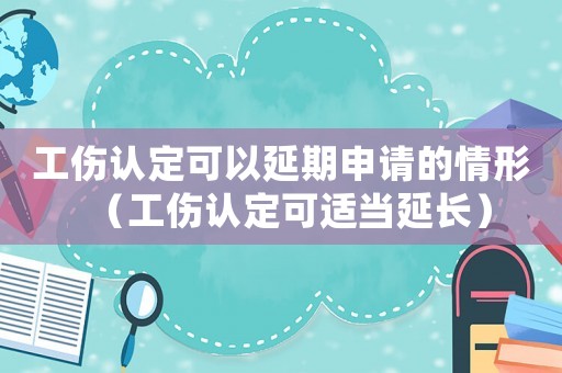 工傷認定可以延期申請的情形（工傷認定可適當延長）