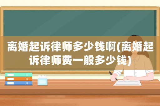 離婚起訴律師多少錢啊(離婚起訴律師費一般多少錢)