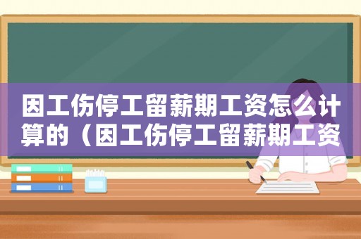 因工傷停工留薪期工資怎么計算的（因工傷停工留薪期工資怎么計算）
