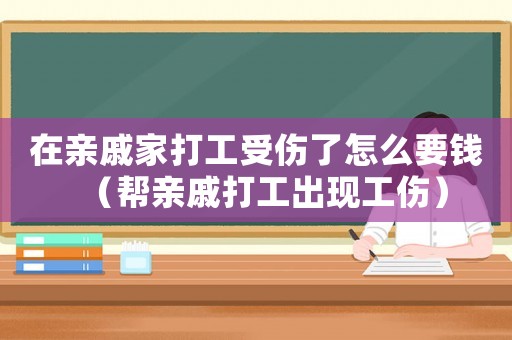 在親戚家打工受傷了怎么要錢（幫親戚打工出現工傷）