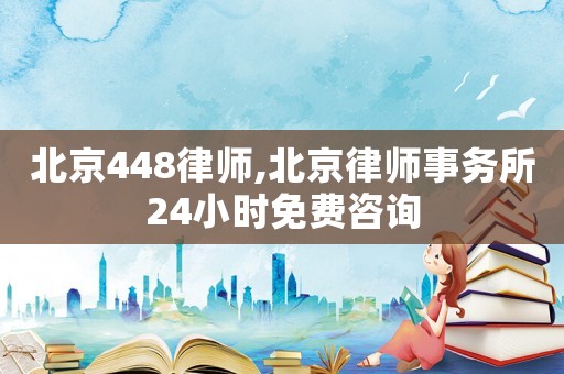 北京448律師,北京律師事務所24小時免費咨詢