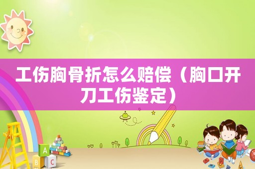 工傷胸骨折怎么賠償（胸口開刀工傷鑒定）