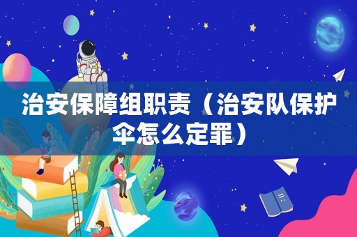 治安保障組職責（治安隊保護傘怎么定罪）