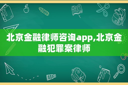 北京金融律師咨詢app,北京金融犯罪案律師