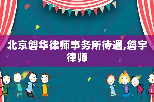 北京磐華律師事務(wù)所待遇,磐宇律師
