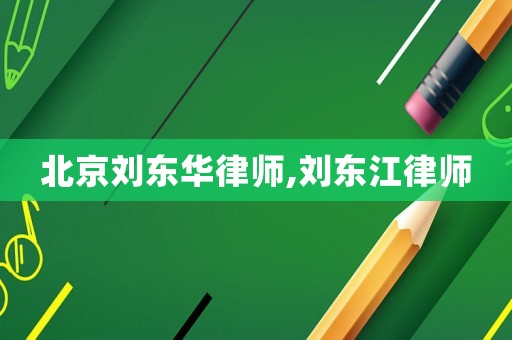 北京劉東華律師,劉東江律師