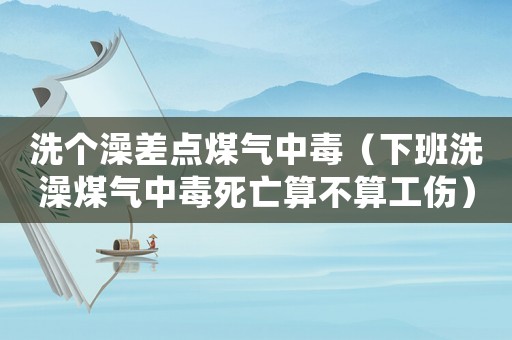 洗個澡差點煤氣中毒（下班洗澡煤氣中毒死亡算不算工傷）