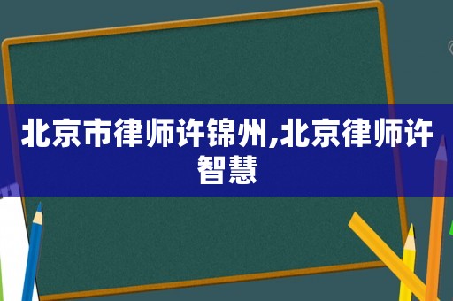 北京市律師許錦州,北京律師許智慧