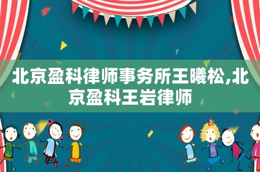 北京盈科律師事務所王曦松,北京盈科王巖律師