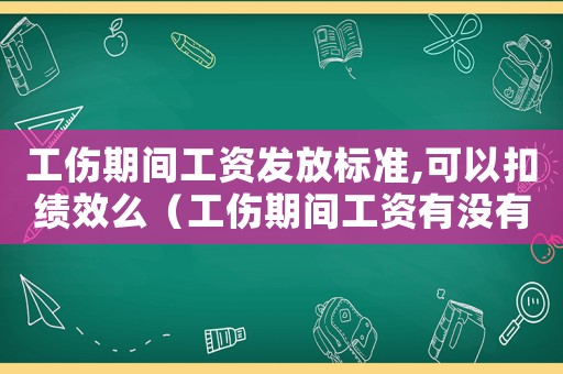 工傷期間工資發放標準,可以扣績效么（工傷期間工資有沒有績效）