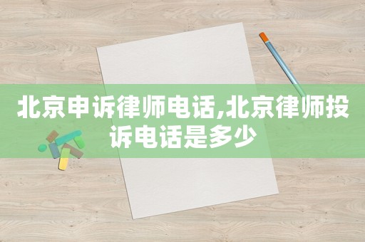 北京申訴律師電話,北京律師投訴電話是多少