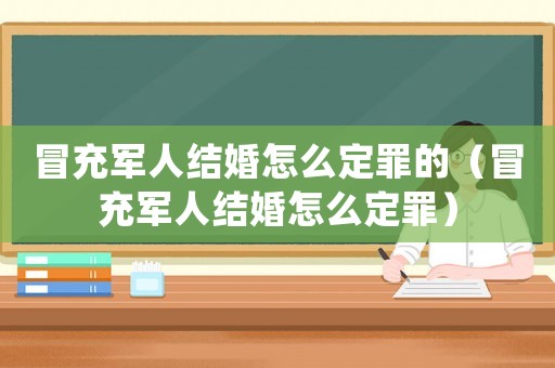 冒充軍人結婚怎么定罪的（冒充軍人結婚怎么定罪）