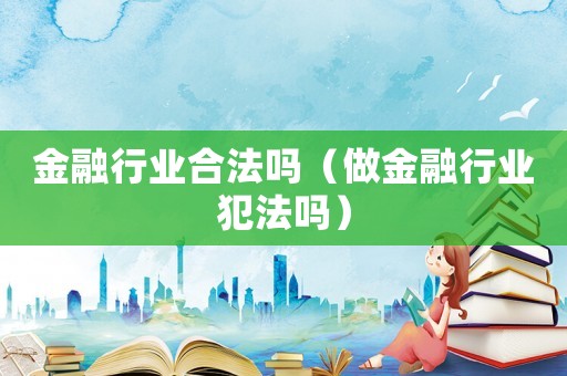 金融行業合法嗎（做金融行業犯法嗎）