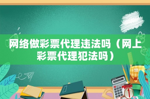 網絡做彩票代理違法嗎（網上彩票代理犯法嗎）