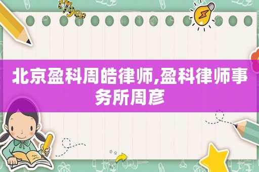 北京盈科周皓律師,盈科律師事務所周彥