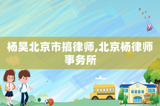 楊昊北京市搞律師,北京楊律師事務所