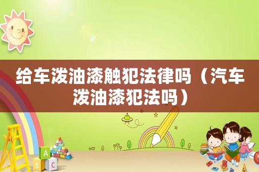給車潑油漆觸犯法律嗎（汽車潑油漆犯法嗎）
