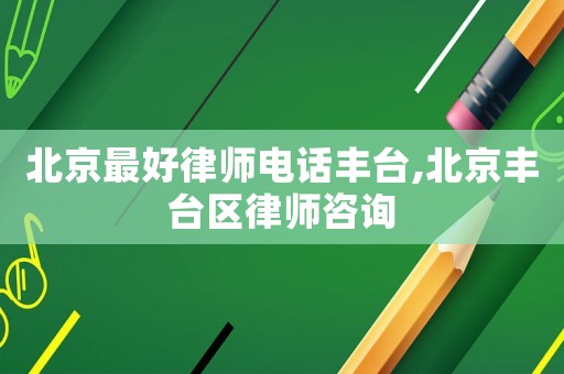 北京最好律師電話豐臺,北京豐臺區律師咨詢