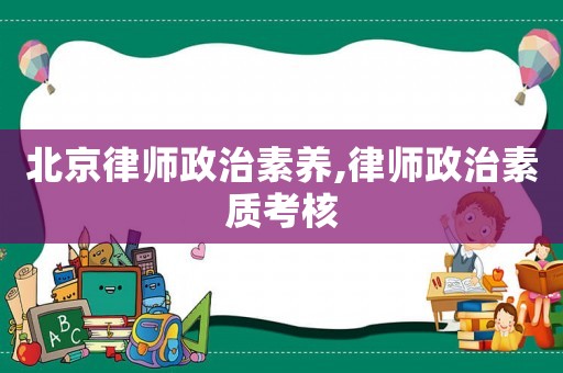 北京律師政治素養,律師政治素質考核