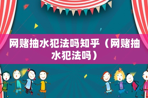 網賭抽水犯法嗎知乎（網賭抽水犯法嗎）