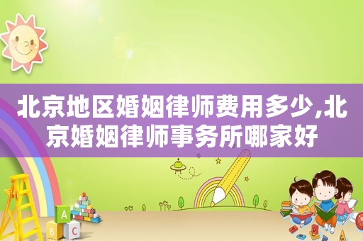 北京地區婚姻律師費用多少,北京婚姻律師事務所哪家好