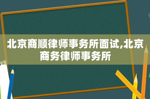 北京商順律師事務所面試,北京商務律師事務所