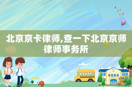 北京京卡律師,查一下北京京師律師事務所