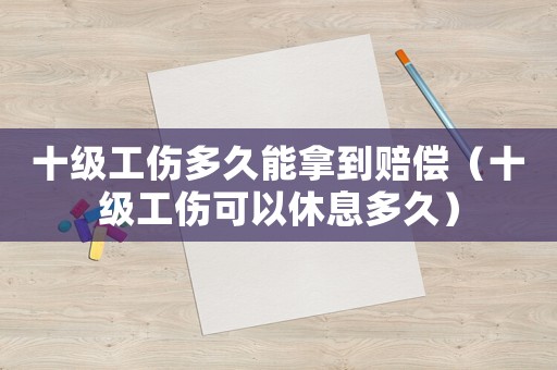十級工傷多久能拿到賠償（十級工傷可以休息多久）
