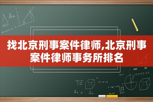找北京刑事案件律師,北京刑事案件律師事務(wù)所排名